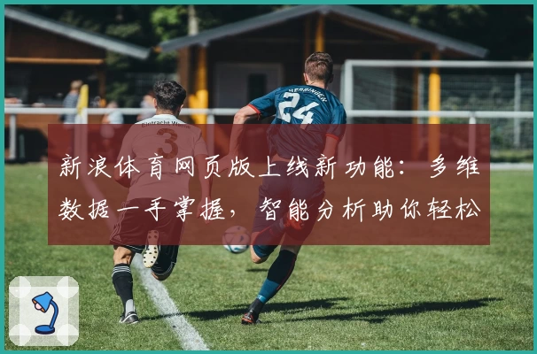 新浪体育网页版上线新功能：多维数据一手掌握，智能分析助你轻松了解赛事动态