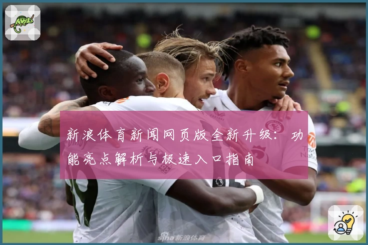 新浪体育新闻网页版全新升级：功能亮点解析与极速入口指南