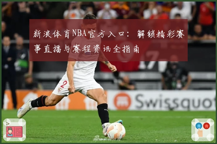 新浪体育NBA官方入口：解锁精彩赛事直播与赛程资讯全指南