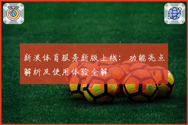 新浪体育服务新版上线：功能亮点解析及使用体验全解