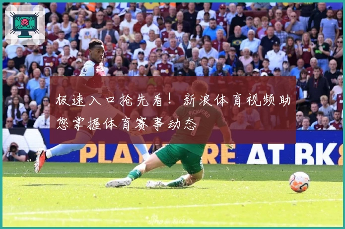 极速入口抢先看！新浪体育视频助您掌握体育赛事动态