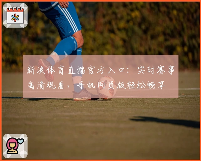 新浪体育直播官方入口：实时赛事高清观看，手机网页版轻松畅享