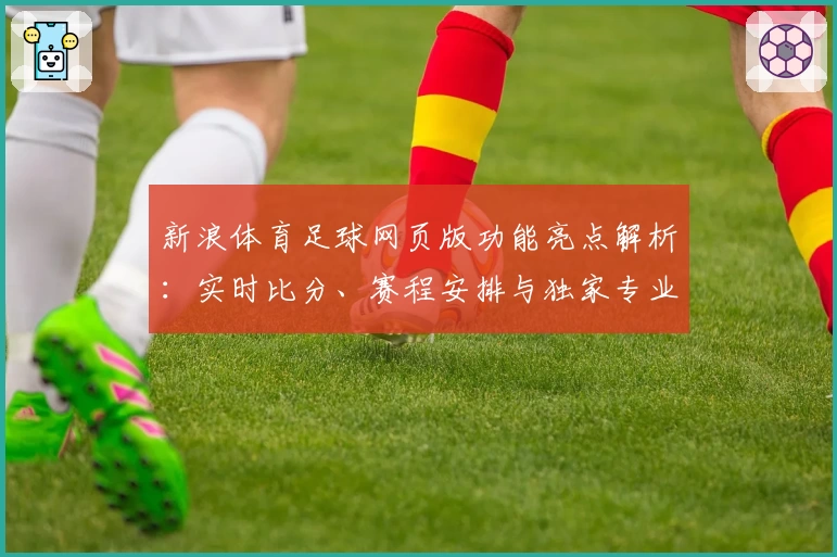 新浪体育足球网页版功能亮点解析：实时比分、赛程安排与独家专业解读
