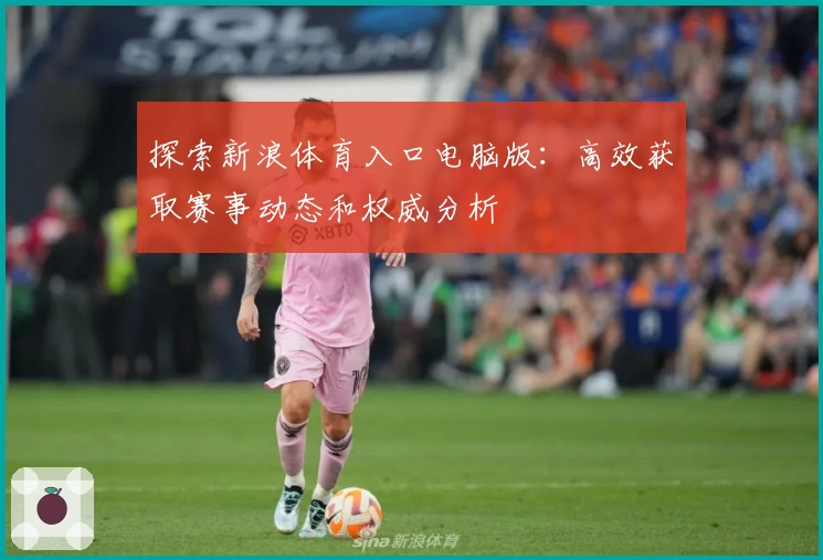 探索新浪体育入口电脑版：高效获取赛事动态和权威分析