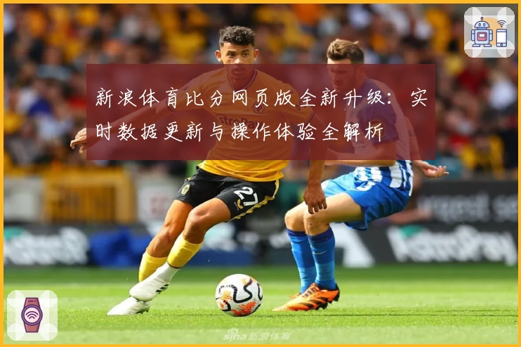 新浪体育比分网页版全新升级：实时数据更新与操作体验全解析