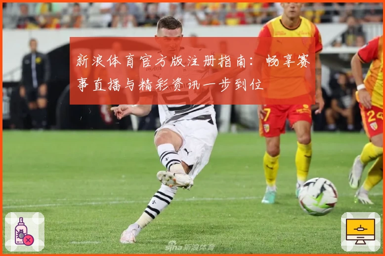 新浪体育官方版注册指南：畅享赛事直播与精彩资讯一步到位