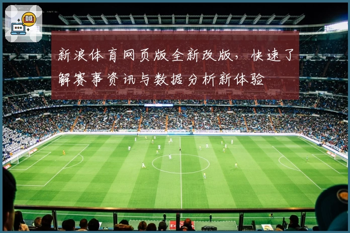 新浪体育网页版全新改版，快速了解赛事资讯与数据分析新体验
