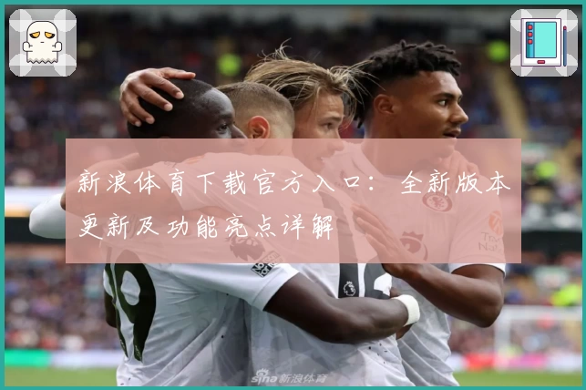 新浪体育下载官方入口:全新版本更新及功能亮点详解