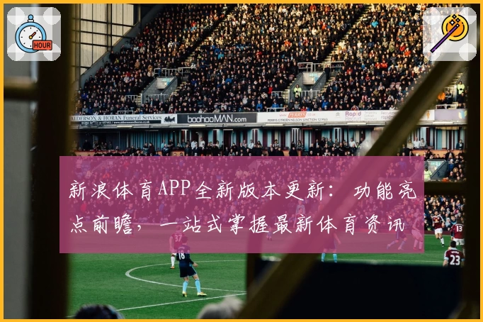 新浪体育APP全新版本更新：功能亮点前瞻，一站式掌握最新体育资讯