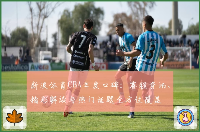 新浪体育CBA年度口碑：赛程资讯、精彩解读与热门话题全方位覆盖