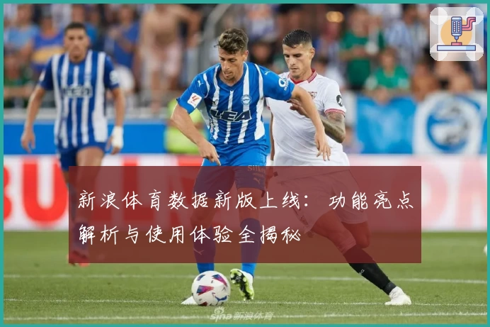 新浪体育数据新版上线：功能亮点解析与使用体验全揭秘
