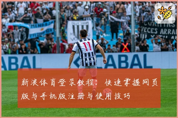 新浪体育登录教程：快速掌握网页版与手机版注册与使用技巧