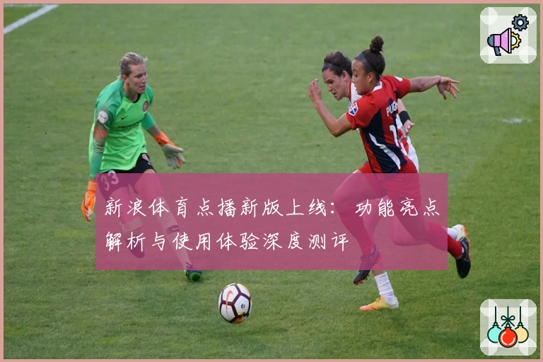 新浪体育点播新版上线：功能亮点解析与使用体验深度测评
