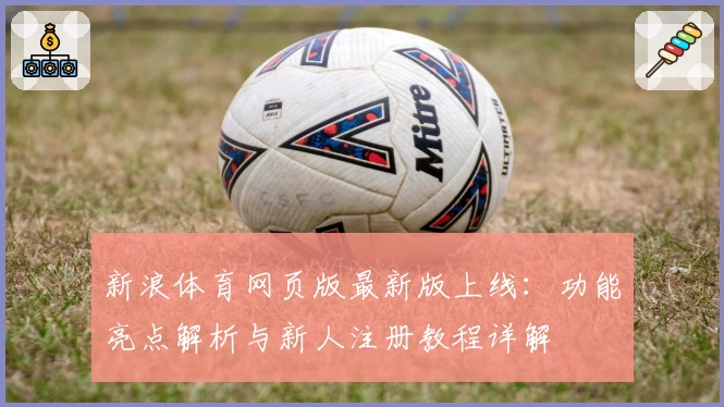新浪体育网页版最新版上线:功能亮点解析与新人注册教程详解
