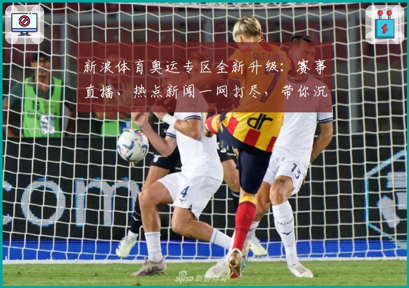 新浪体育奥运专区全新升级：赛事直播、热点新闻一网打尽，带你沉浸式体验奥运精彩