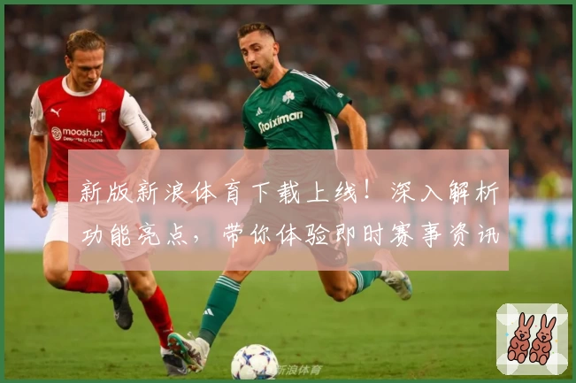 新版新浪体育下载上线！深入解析功能亮点，带你体验即时赛事资讯与精彩互动