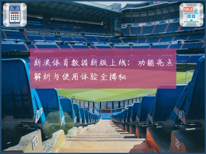 新浪体育数据新版上线:功能亮点解析与使用体验全揭秘