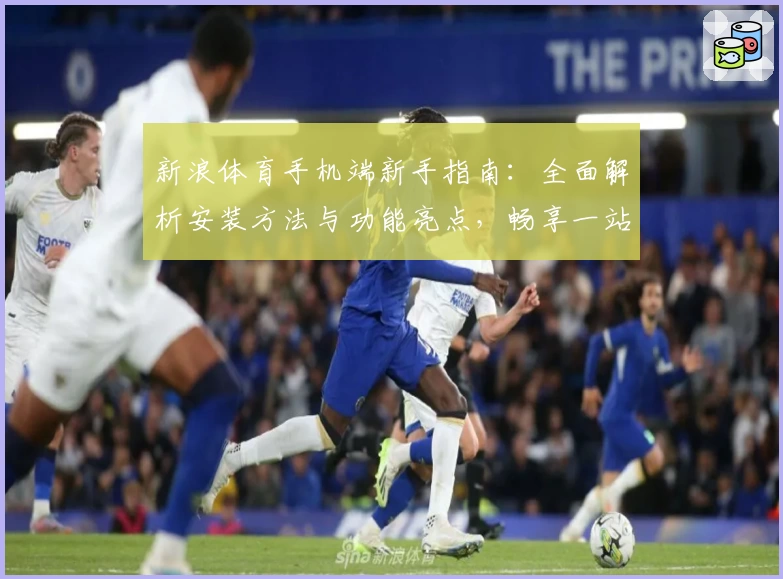 新浪体育手机端新手指南：全面解析安装方法与功能亮点，畅享一站式赛事资讯体验