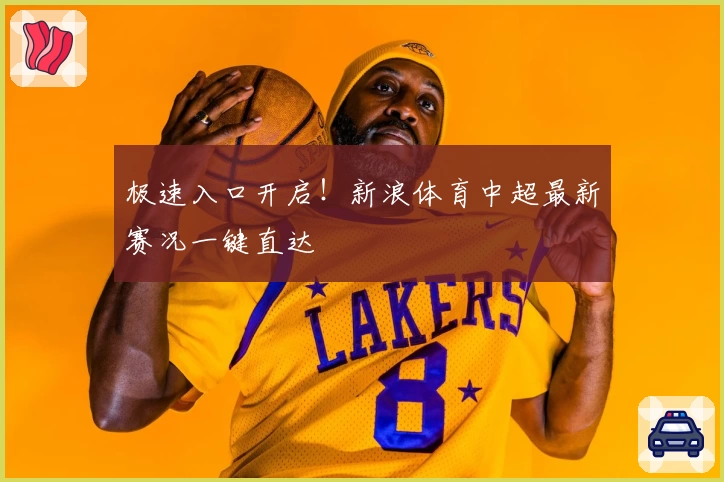 极速入口开启！新浪体育中超最新赛况一键直达