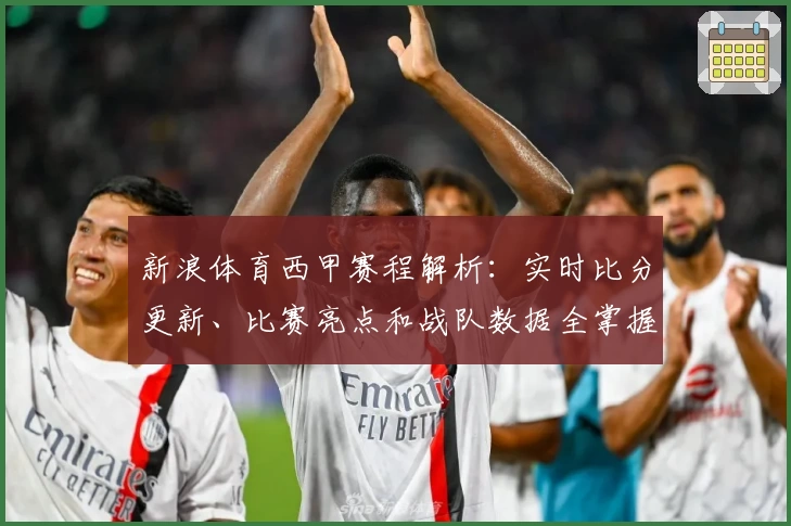 新浪体育西甲赛程解析：实时比分更新、比赛亮点和战队数据全掌握