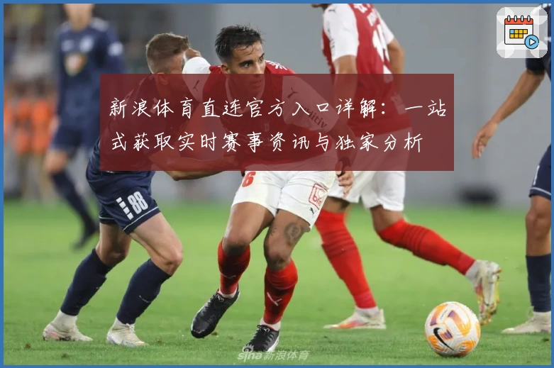 新浪体育直连官方入口详解：一站式获取实时赛事资讯与独家分析