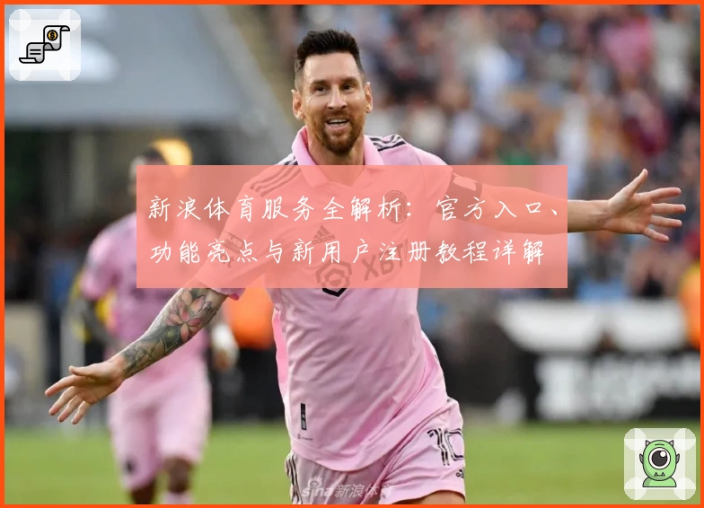 新浪体育服务全解析：官方入口、功能亮点与新用户注册教程详解