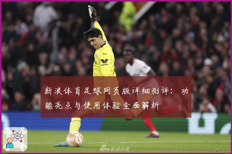 新浪体育足球网页版详细测评：功能亮点与使用体验全面解析