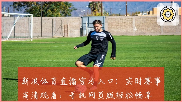 新浪体育直播官方入口：实时赛事高清观看，手机网页版轻松畅享