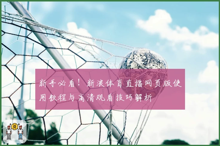 新手必看！新浪体育直播网页版使用教程与高清观看技巧解析