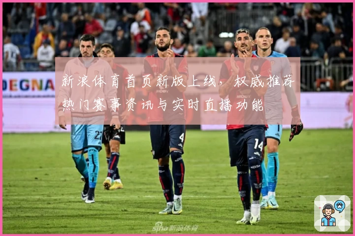 新浪体育首页新版上线，权威推荐热门赛事资讯与实时直播功能